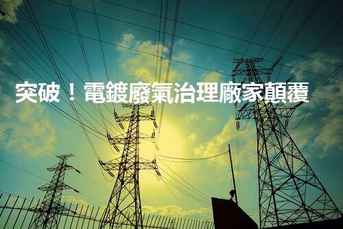 突破！電鍍廢氣治理廠家顛覆傳統(tǒng)，創(chuàng)新技術(shù)驚艷亮相！